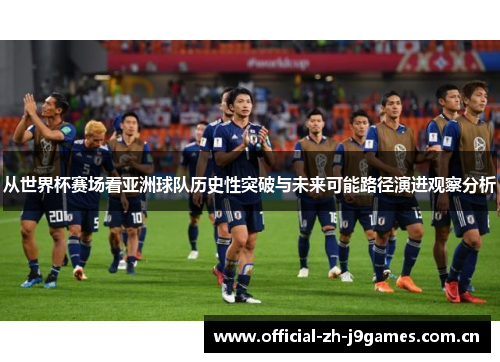 从世界杯赛场看亚洲球队历史性突破与未来可能路径演进观察分析