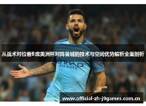 从战术对位看B席美洲杯对阵曼城的技术与空间优势解析全面剖析