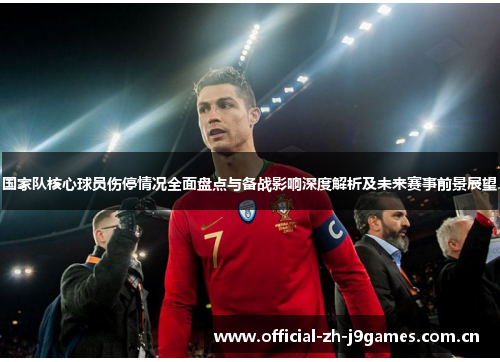 国家队核心球员伤停情况全面盘点与备战影响深度解析及未来赛事前景展望
