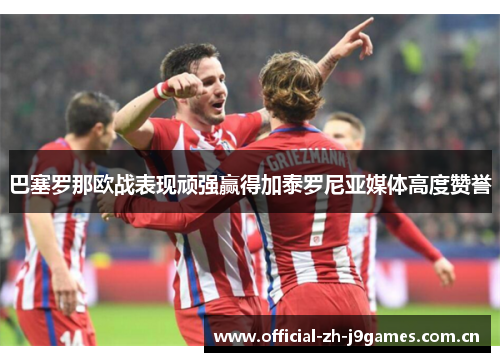 巴塞罗那欧战表现顽强赢得加泰罗尼亚媒体高度赞誉