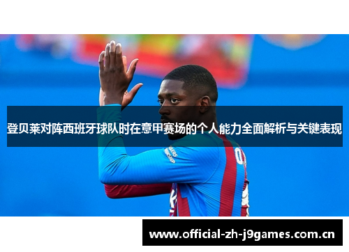 登贝莱对阵西班牙球队时在意甲赛场的个人能力全面解析与关键表现